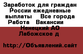 Заработок для граждан России.ежедневные выплаты. - Все города Работа » Вакансии   . Ненецкий АО,Лабожское д.